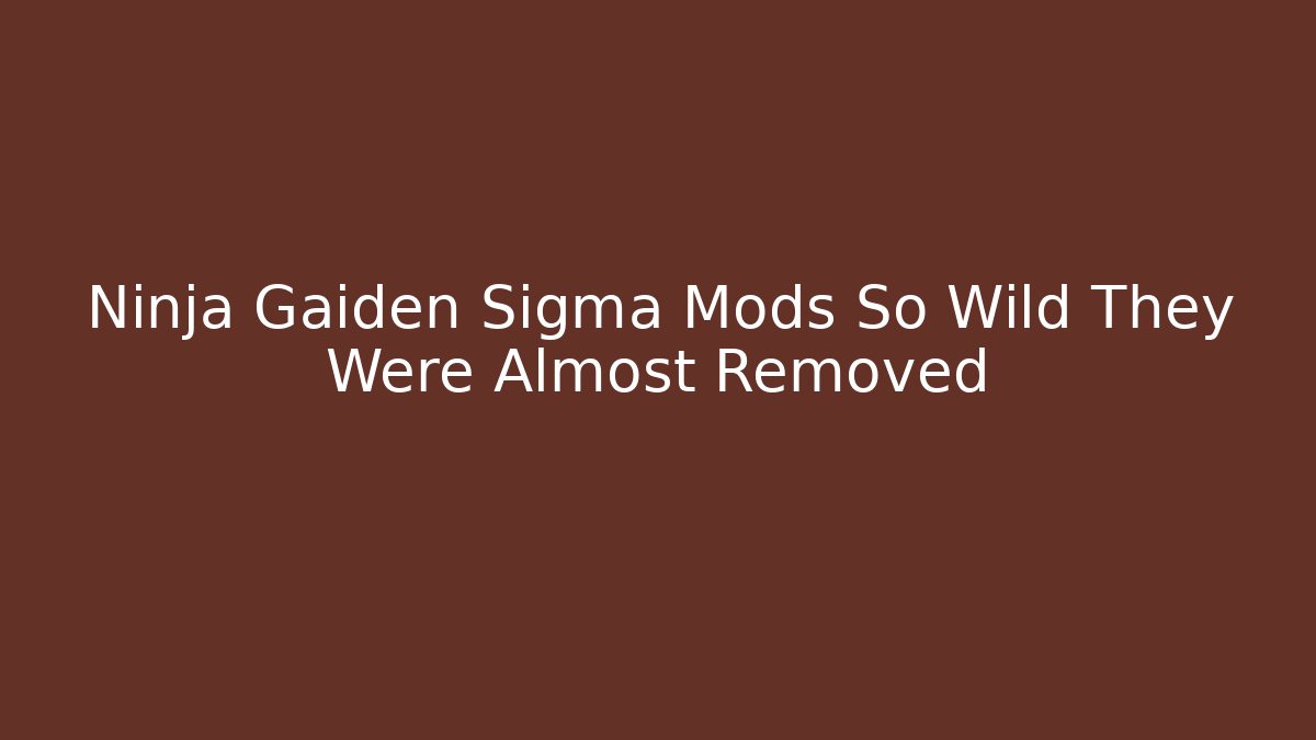 Ninja Gaiden Sigma Mods So Wild They Were Almost Removed