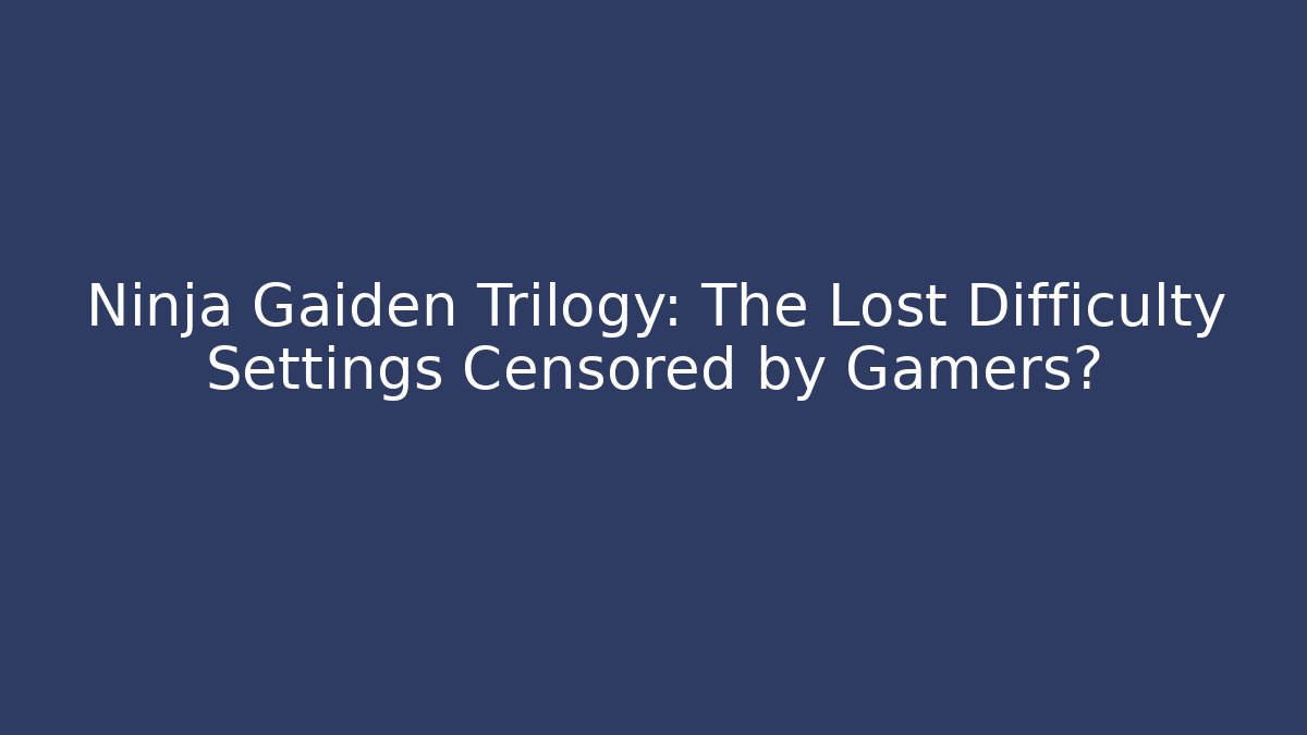Ninja Gaiden Trilogy: The Lost Difficulty Settings Censored by Gamers?