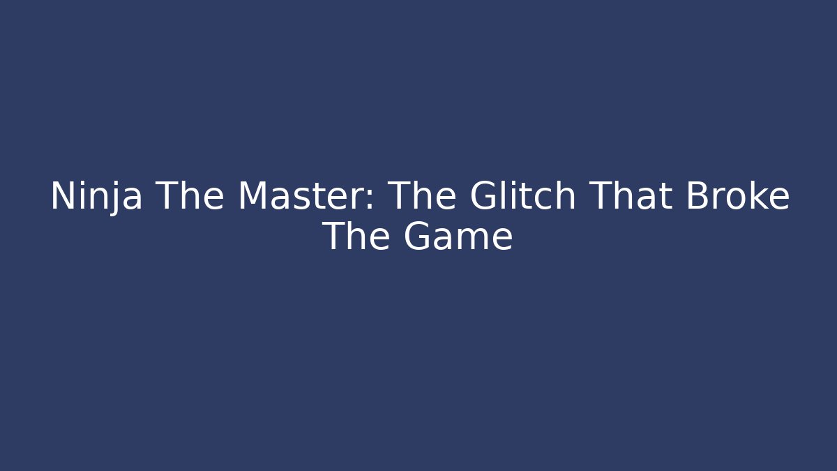 Ninja The Master: The Glitch That Broke The Game