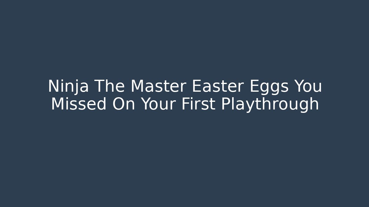 Ninja The Master Easter Eggs You Missed On Your First Playthrough