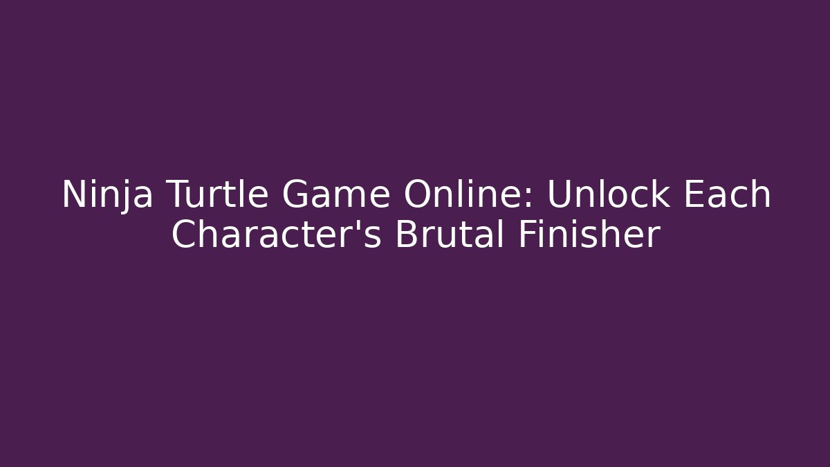 Ninja Turtle Game Online: Unlock Each Character’s Brutal Finisher