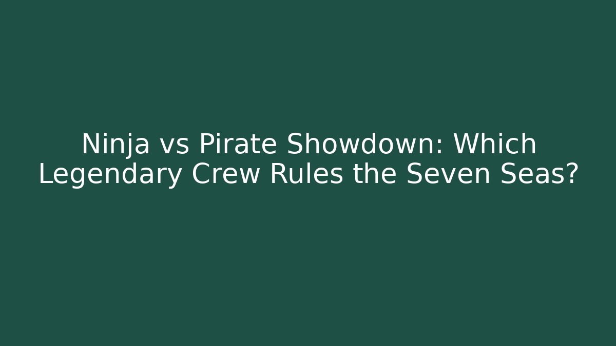 Ninja vs Pirate Showdown: Which Legendary Crew Rules the Seven Seas?