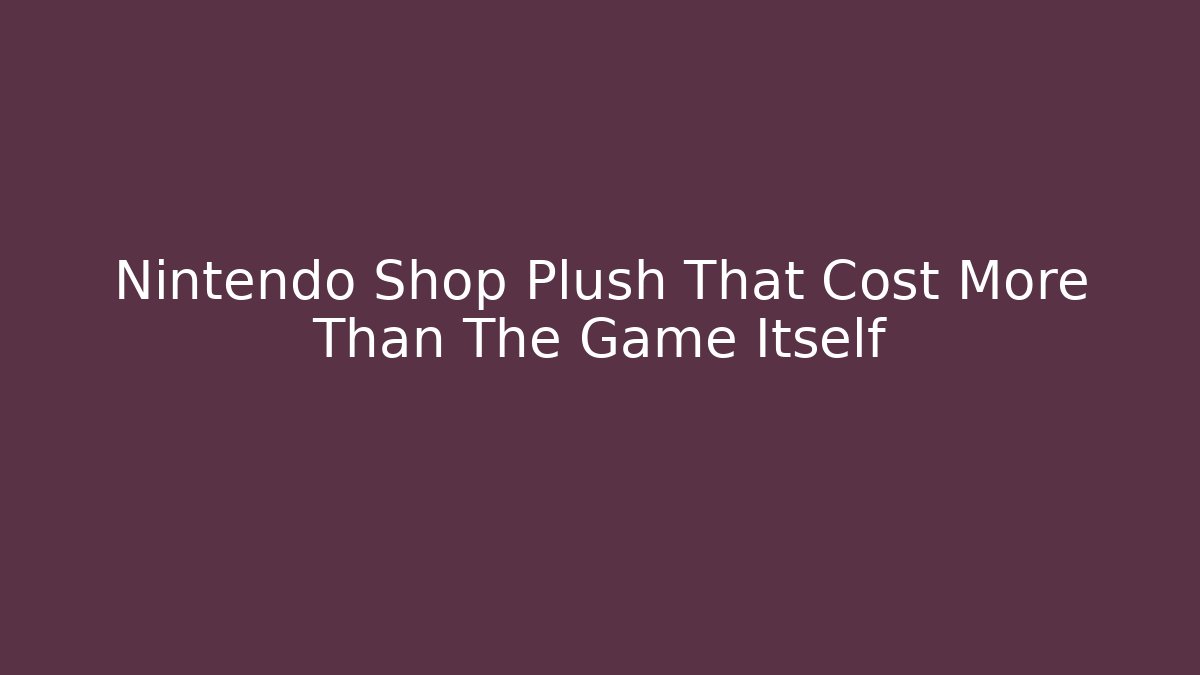 Nintendo Shop Plush That Cost More Than The Game Itself