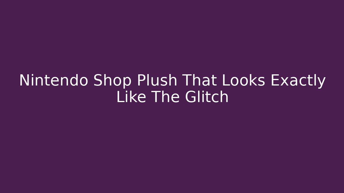 Nintendo Shop Plush That Looks Exactly Like The Glitch