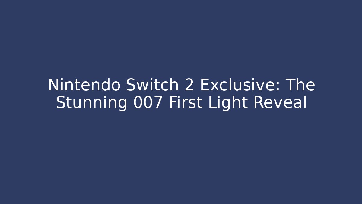 Nintendo Switch 2 Exclusive: The Stunning 007 First Light Reveal