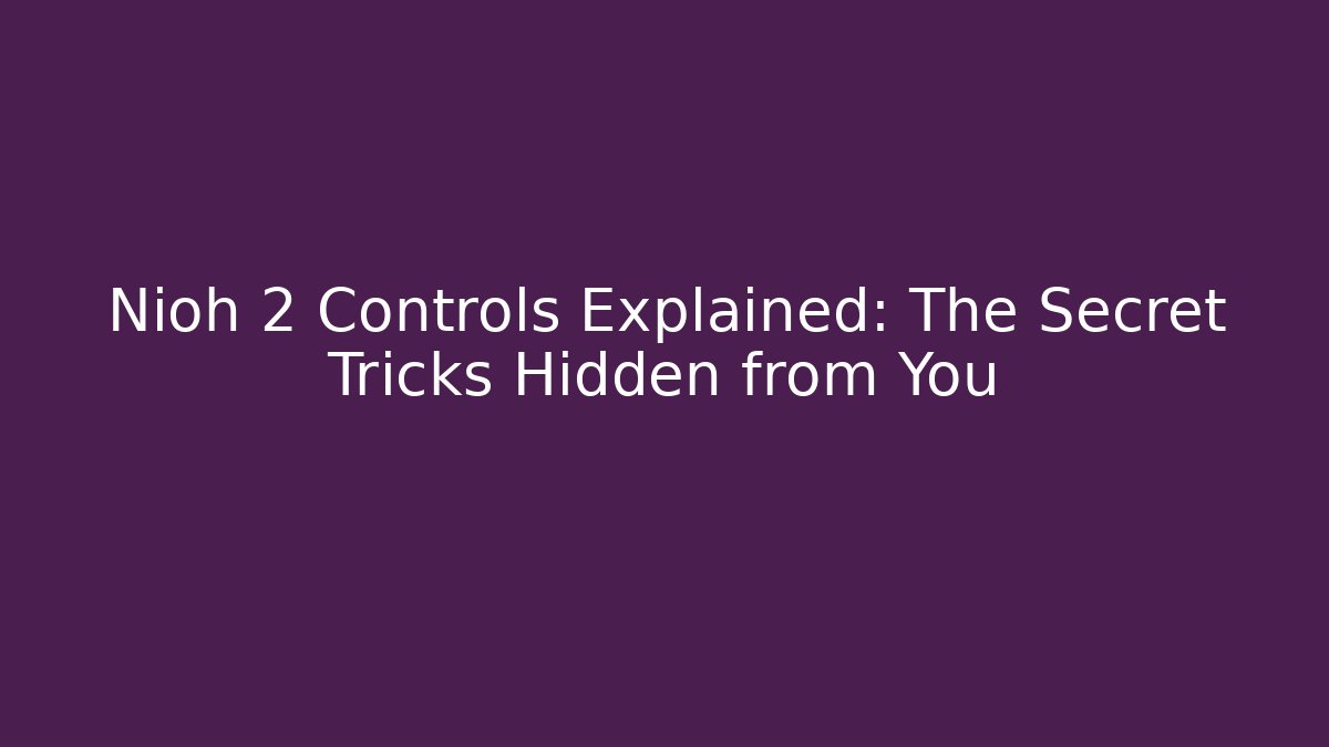 Nioh 2 Controls Explained: The Secret Tricks Hidden from You