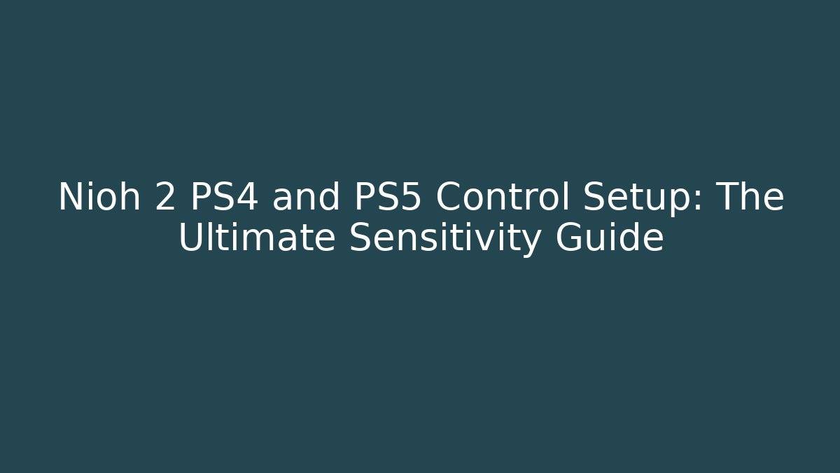 Nioh 2 PS4 and PS5 Control Setup: The Ultimate Sensitivity Guide