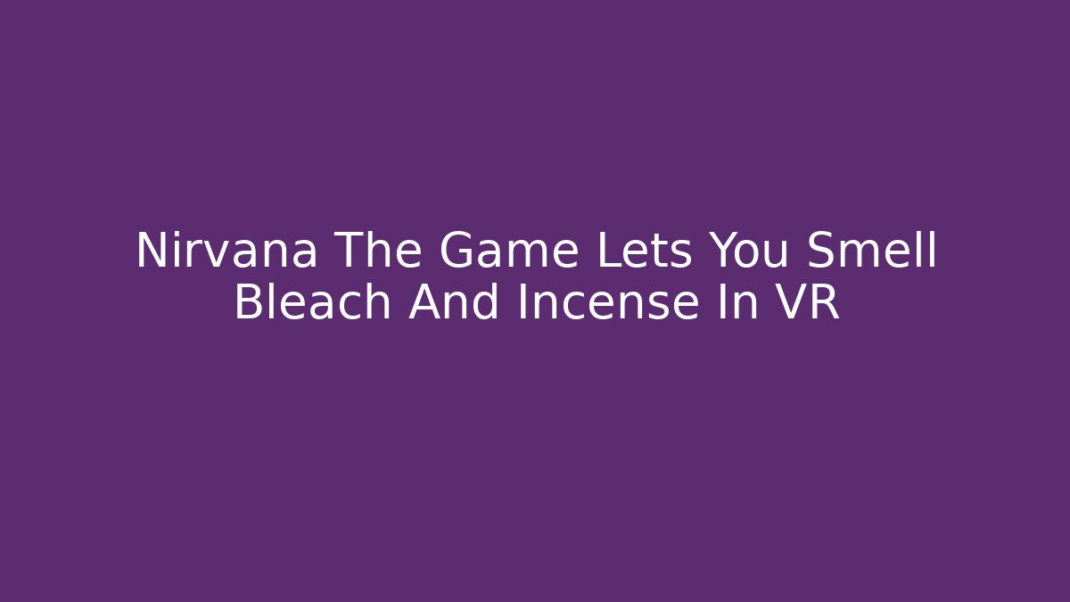 Nirvana The Game Lets You Smell Bleach And Incense In VR - Buddy Program