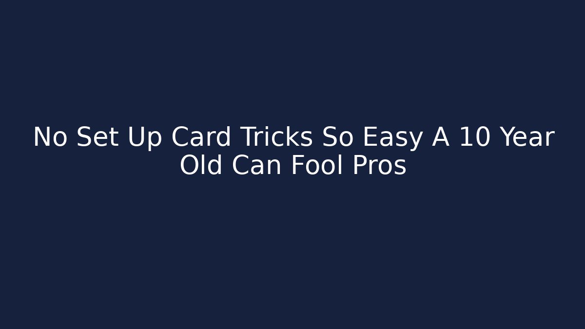 No Set Up Card Tricks So Easy A 10 Year Old Can Fool Pros
