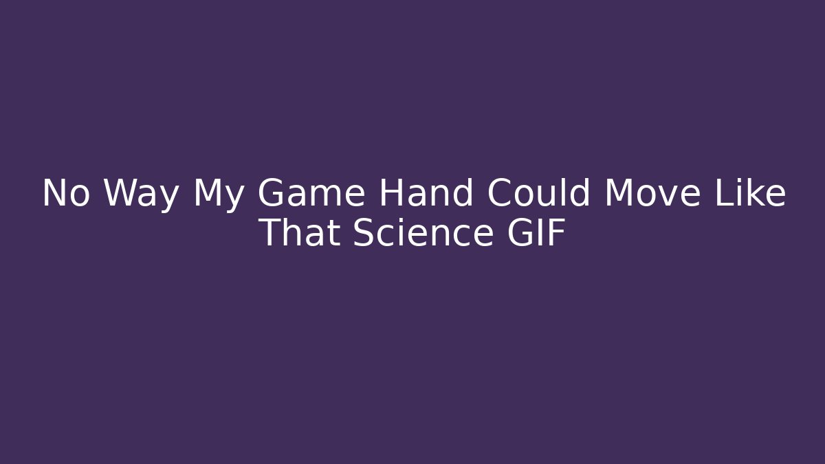 No Way My Game Hand Could Move Like That Science GIF