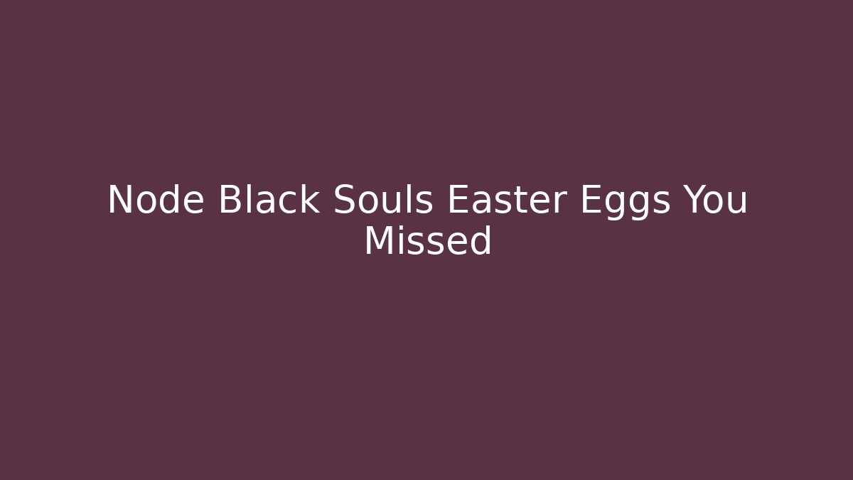 Node Black Souls Easter Eggs You Missed
