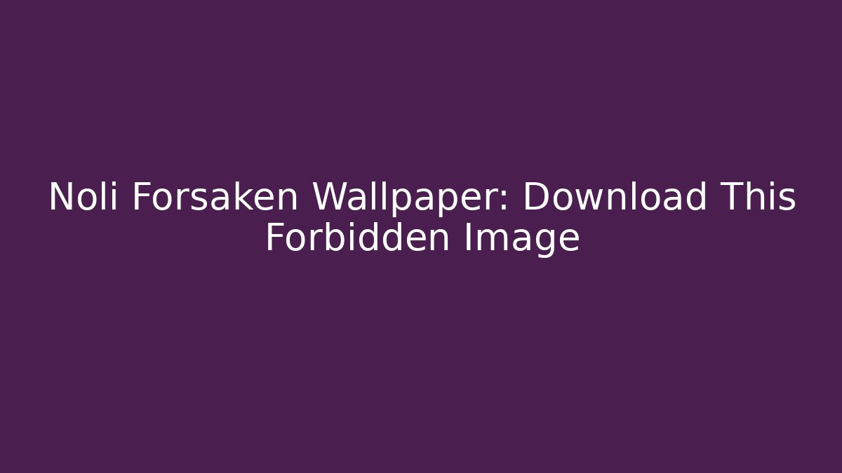 Noli Forsaken Wallpaper: Download This Forbidden Image