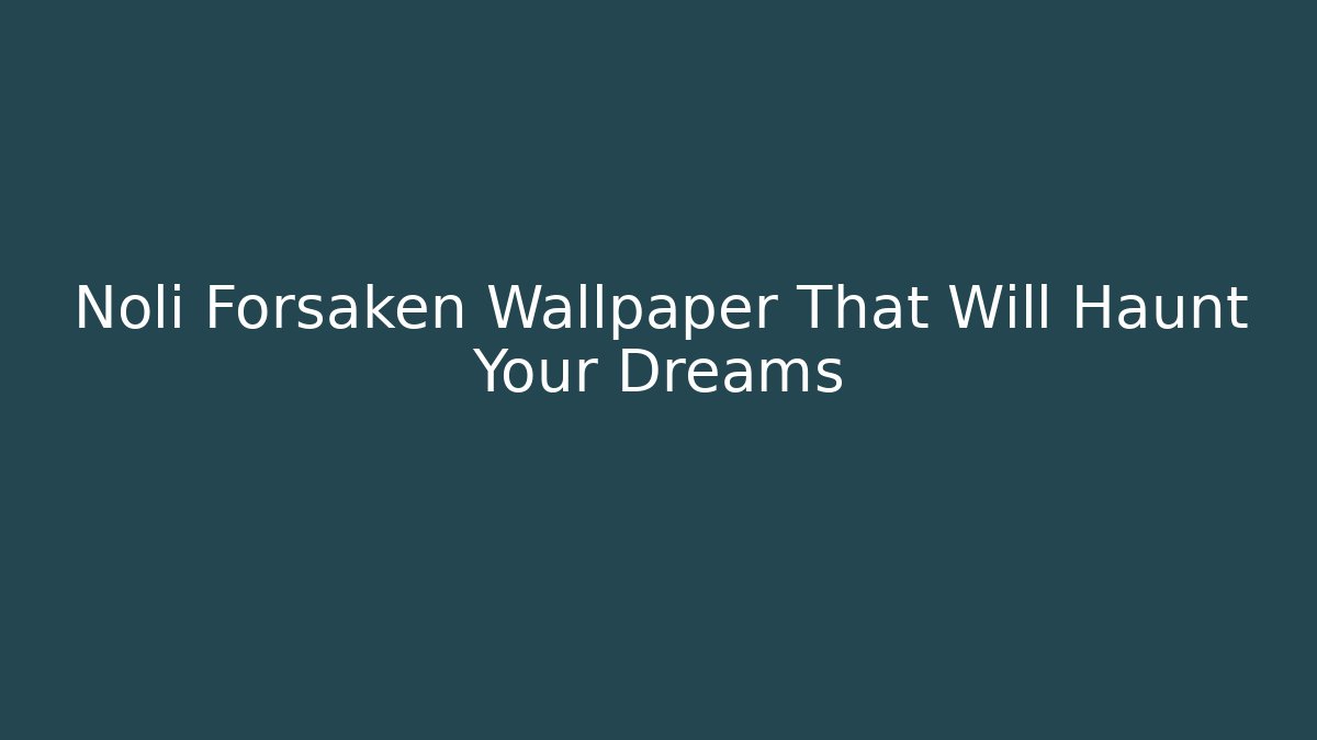 Noli Forsaken Wallpaper That Will Haunt Your Dreams - Buddy Program