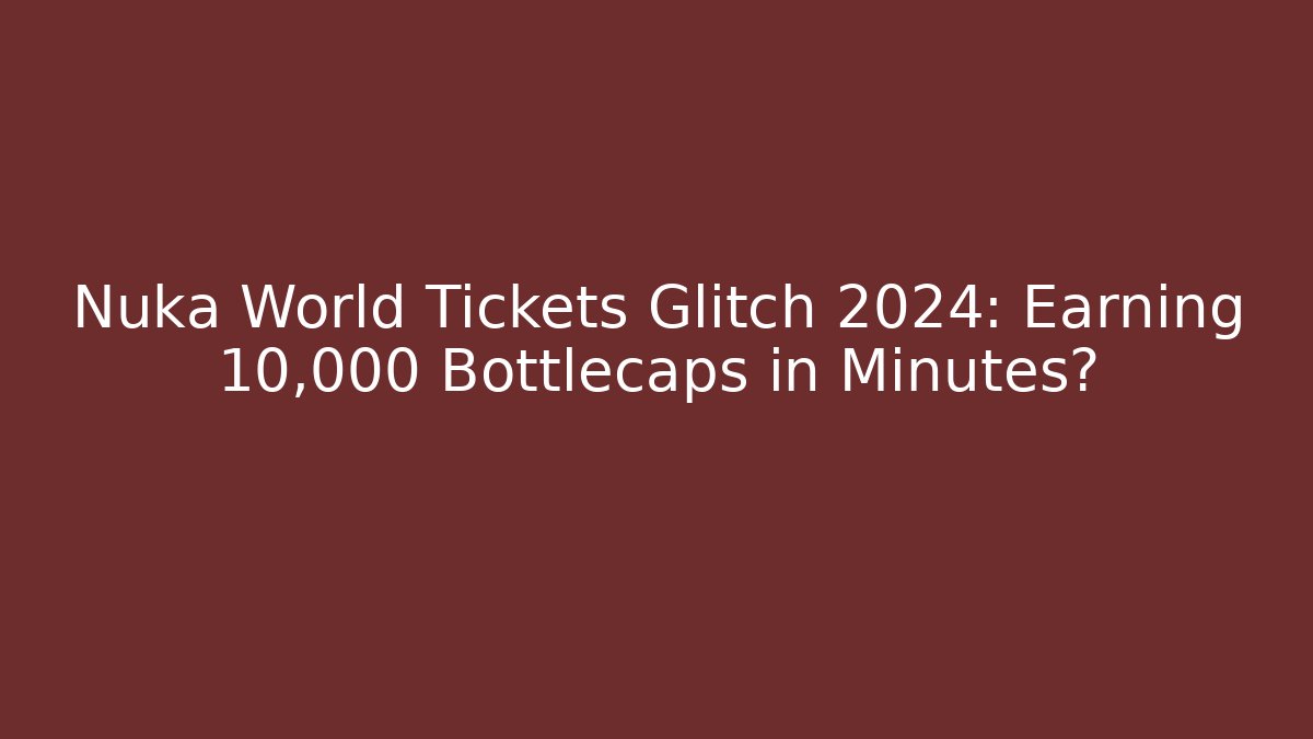 Nuka World Tickets Glitch 2024: Earning 10,000 Bottlecaps in Minutes?