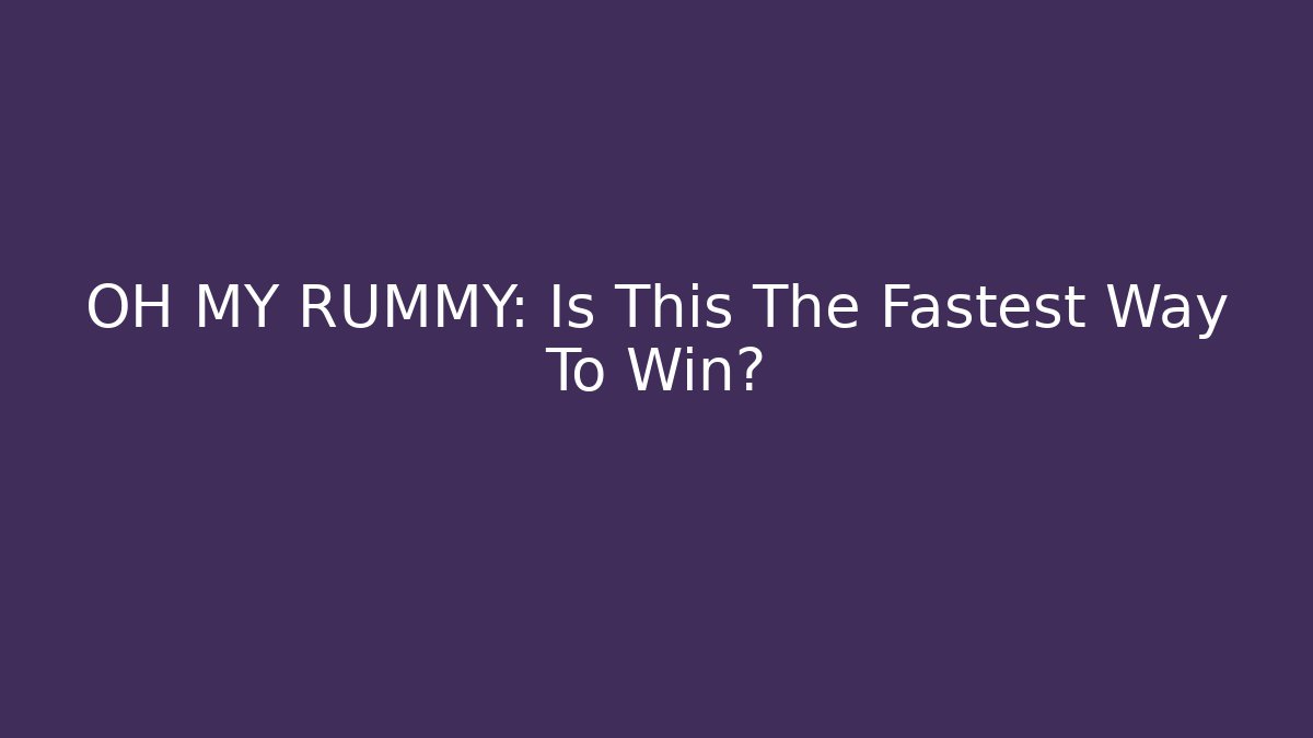 OH MY RUMMY: Is This The Fastest Way To Win?