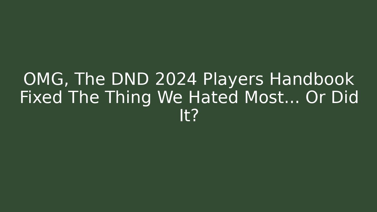 OMG, The DND 2024 Players Handbook Fixed The Thing We Hated Most... Or Did It?