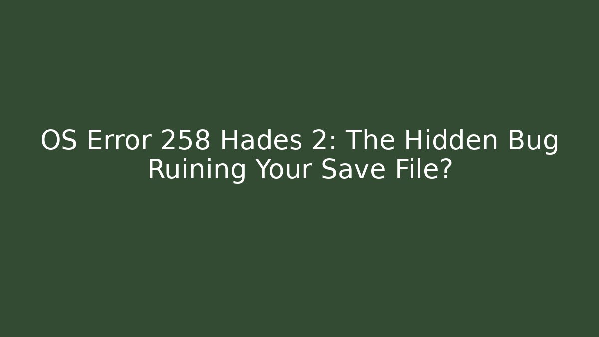 OS Error 258 Hades 2: The Hidden Bug Ruining Your Save File?