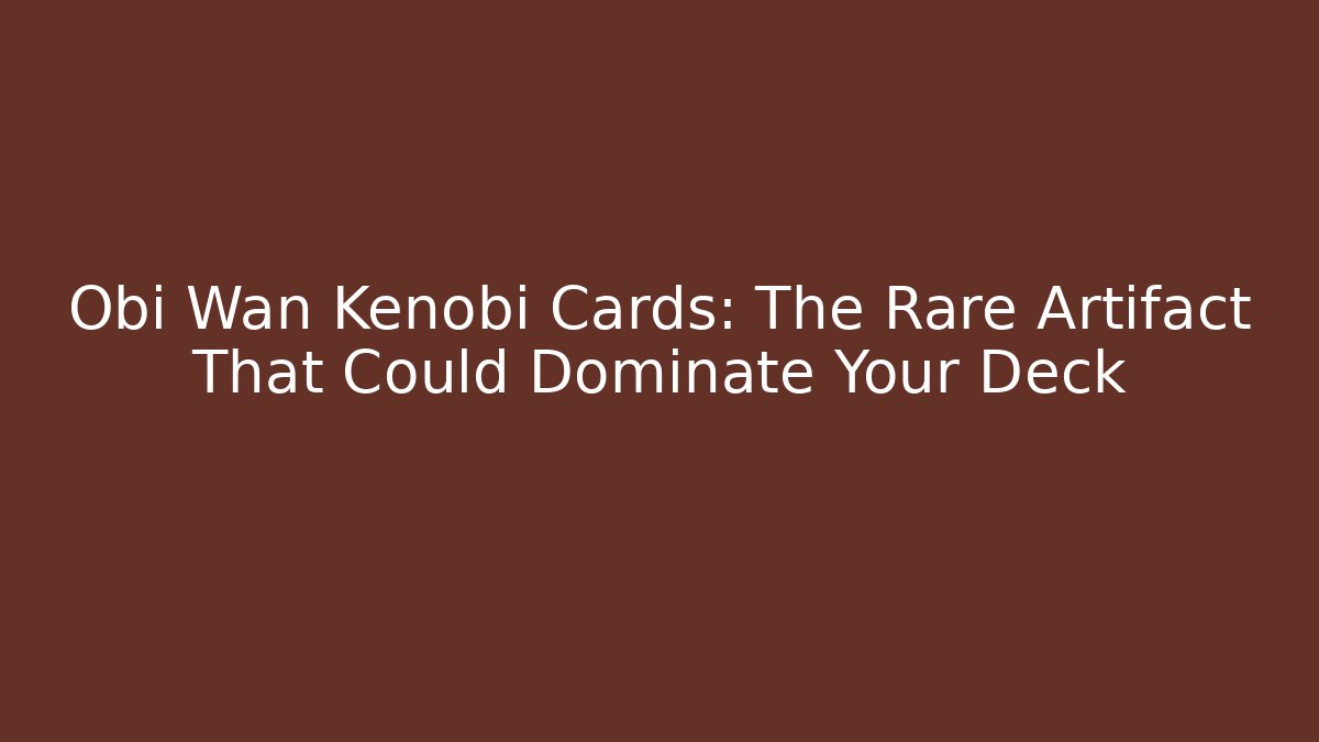 Obi Wan Kenobi Cards: The Rare Artifact That Could Dominate Your Deck