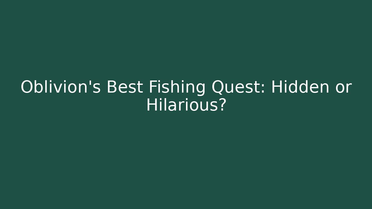 Oblivion's Best Fishing Quest: Hidden or Hilarious?