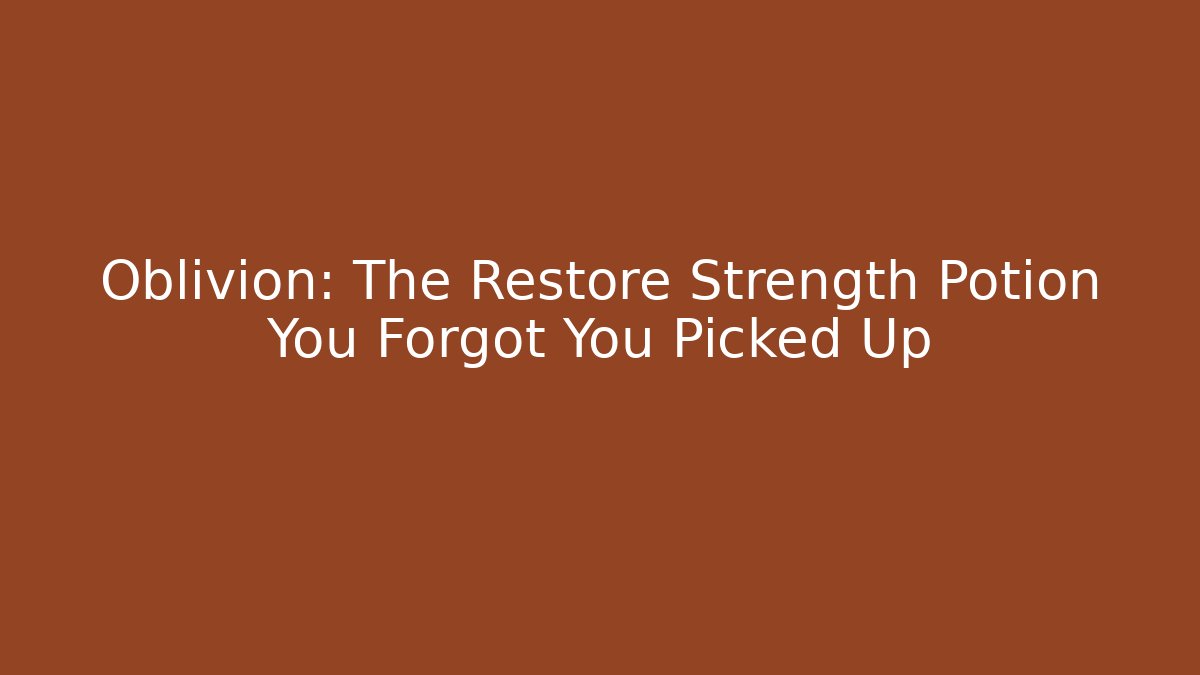 Oblivion: The Restore Strength Potion You Forgot You Picked Up