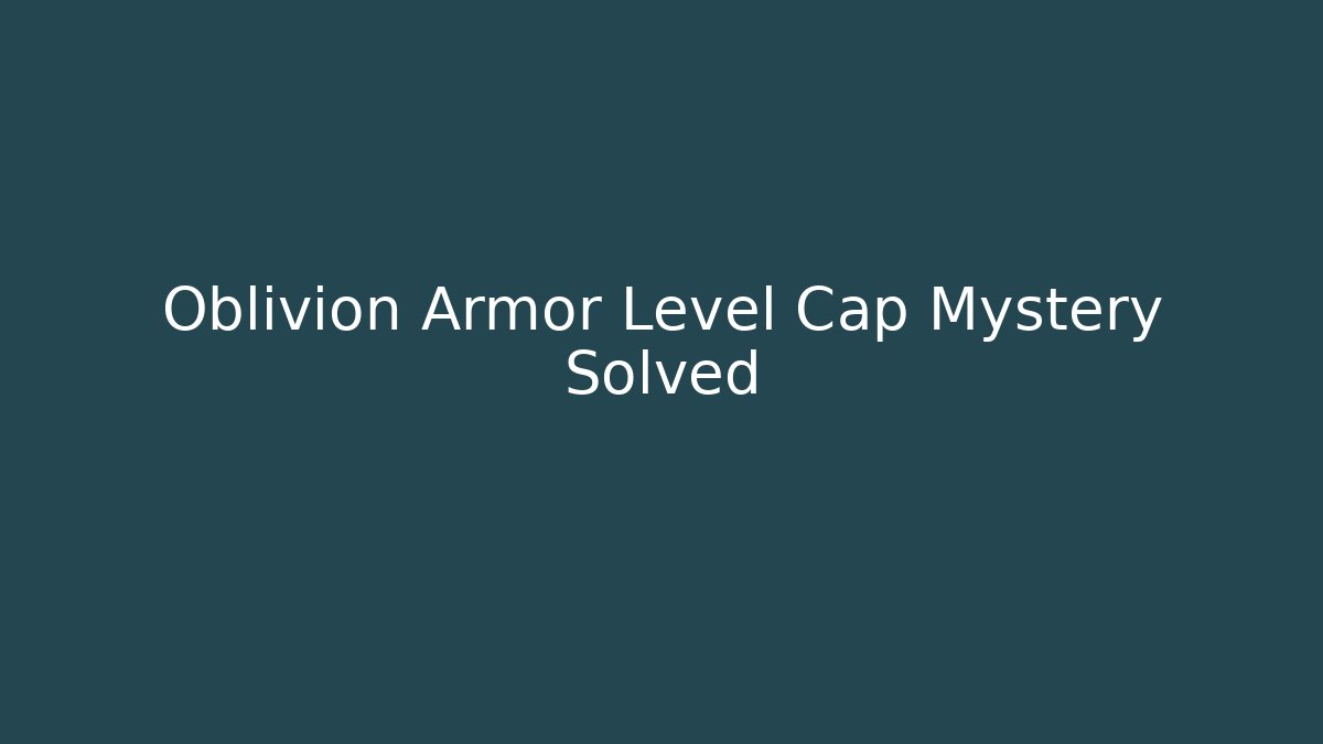 Oblivion Armor Level Cap Mystery Solved
