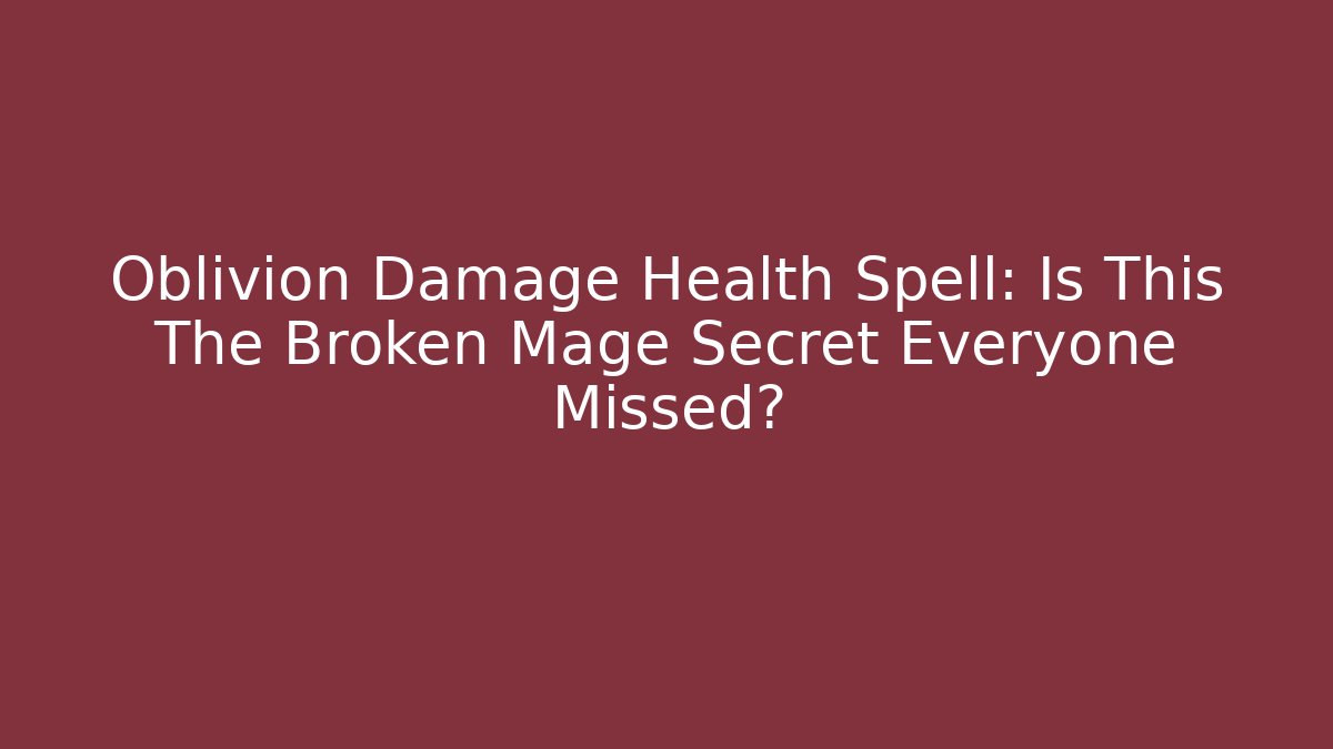 Oblivion Damage Health Spell: Is This The Broken Mage Secret Everyone Missed?