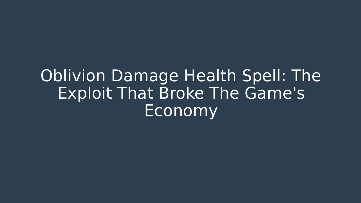 Oblivion Damage Health Spell: The Exploit That Broke The Game’s Economy