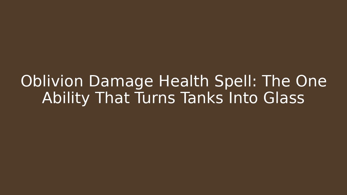 Oblivion Damage Health Spell: The One Ability That Turns Tanks Into Glass