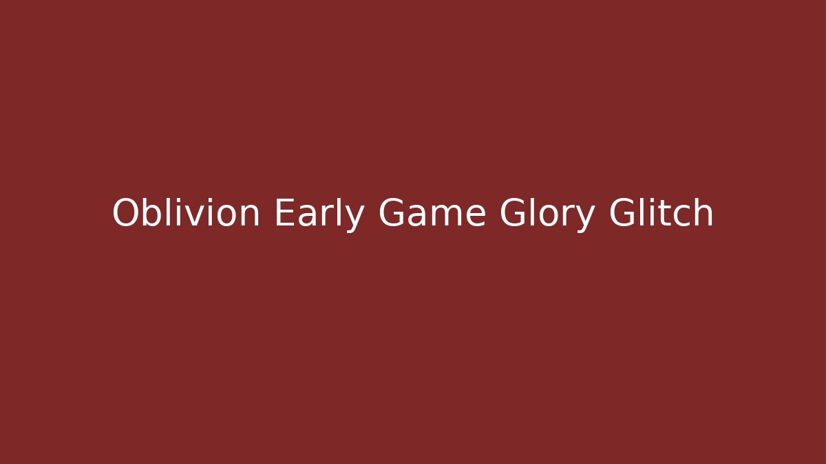 Oblivion Early Game Glory Glitch