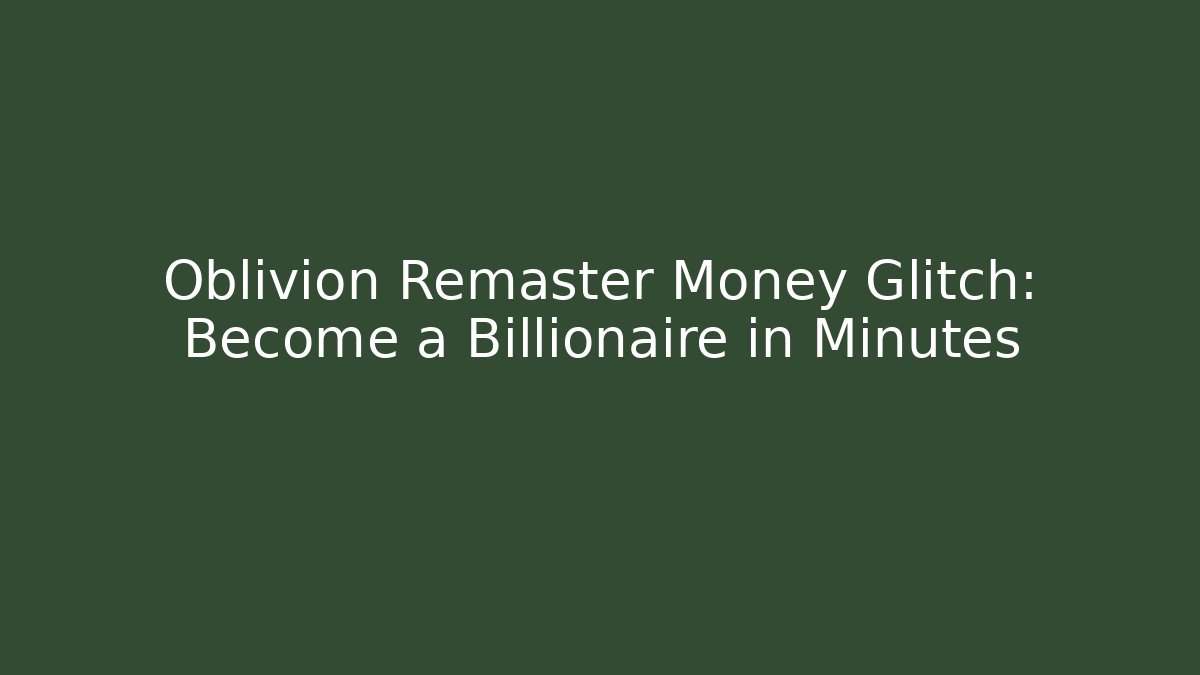 Oblivion Remaster Money Glitch: Become a Billionaire in Minutes