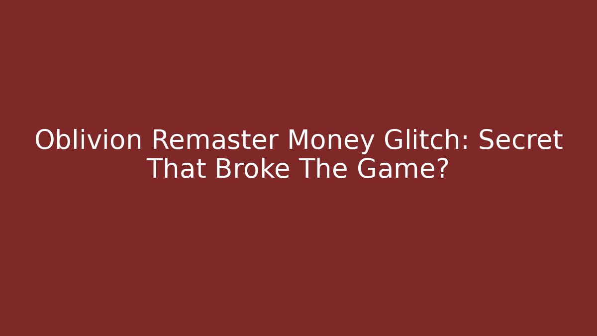 Oblivion Remaster Money Glitch: Secret That Broke The Game?