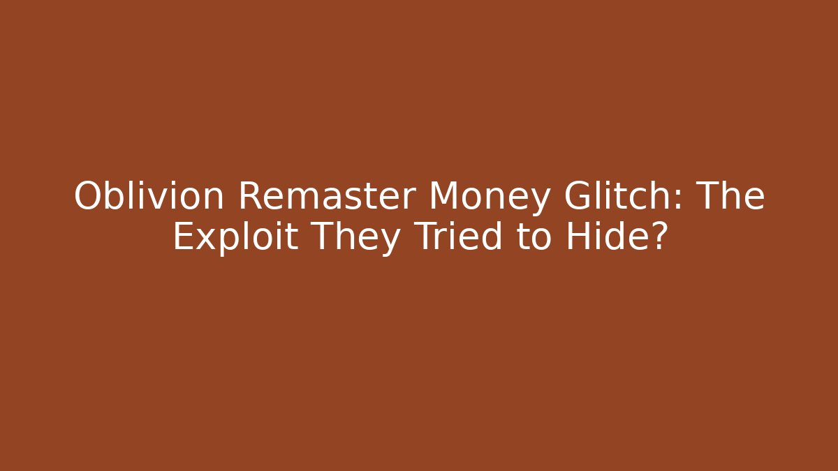 Oblivion Remaster Money Glitch: The Exploit They Tried to Hide?