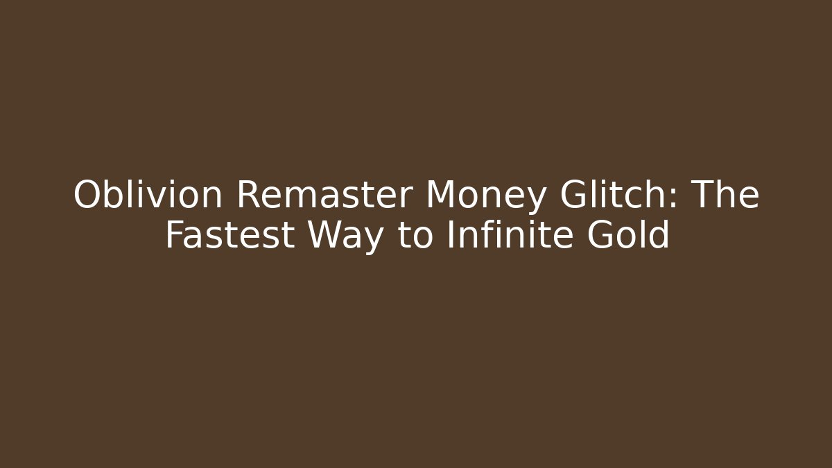 Oblivion Remaster Money Glitch: The Fastest Way to Infinite Gold