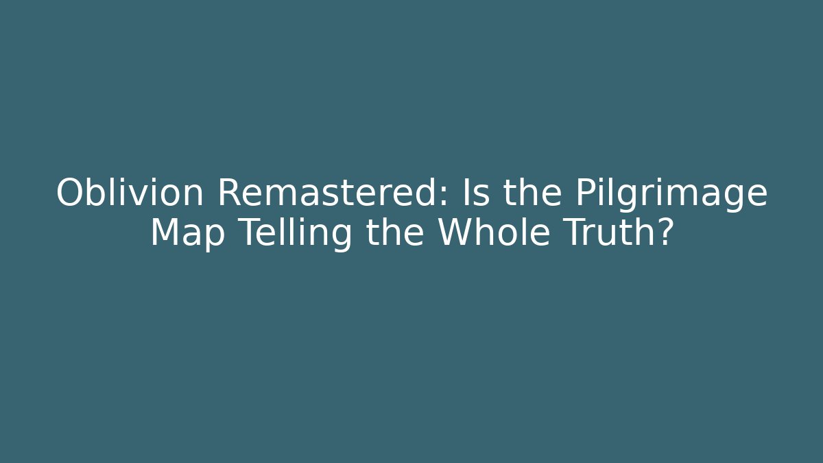 Oblivion Remastered: Is the Pilgrimage Map Telling the Whole Truth? - Buddy Program