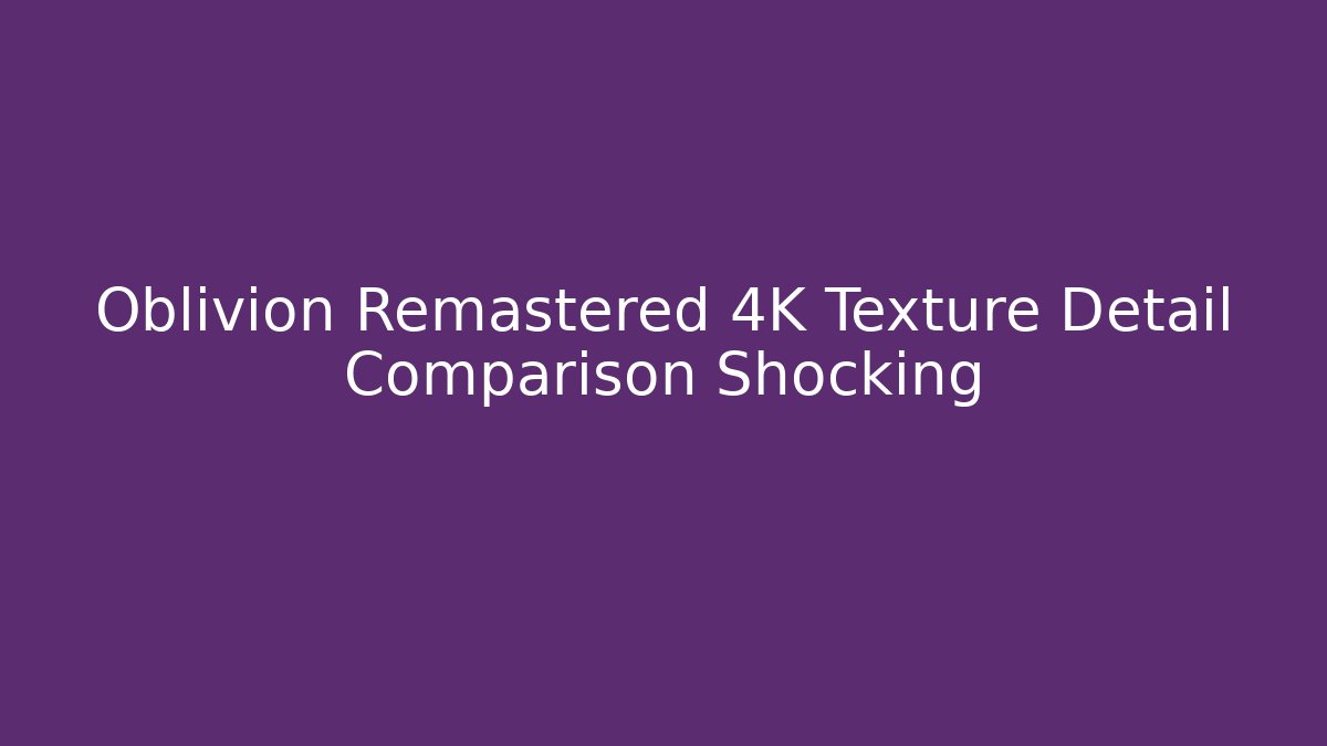 Oblivion Remastered 4K Texture Detail Comparison Shocking