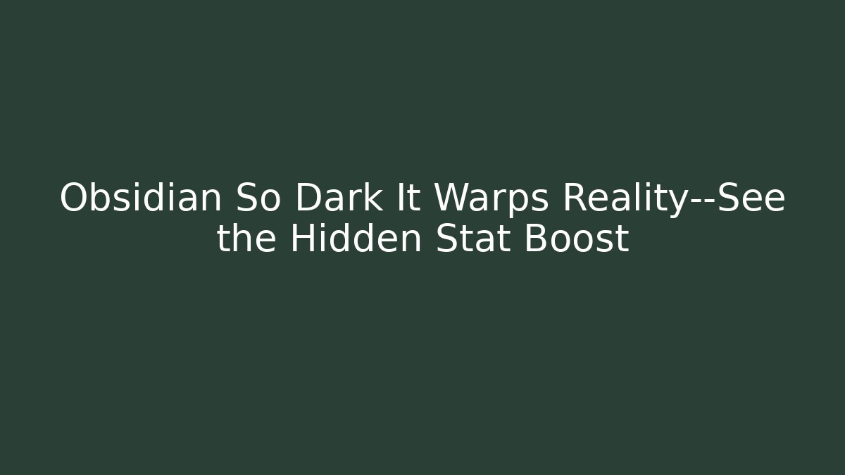 Obsidian So Dark It Warps Reality—See the Hidden Stat Boost