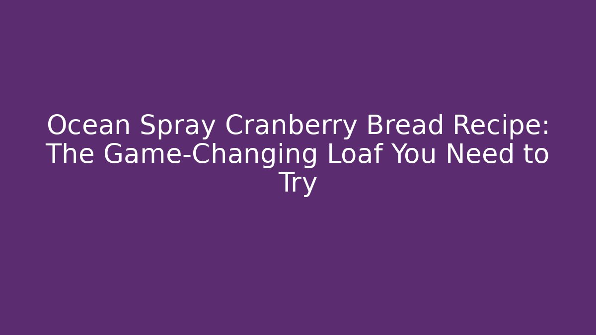 Ocean Spray Cranberry Bread Recipe: The Game-Changing Loaf You Need to Try