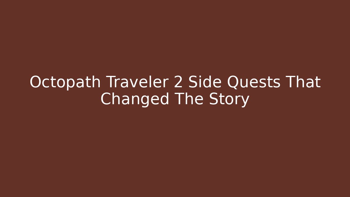 Octopath Traveler 2 Side Quests That Changed The Story