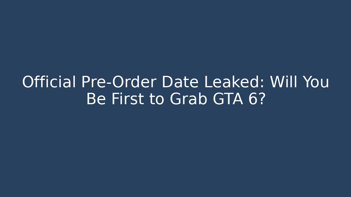 Official Pre-Order Date Leaked: Will You Be First to Grab GTA 6?