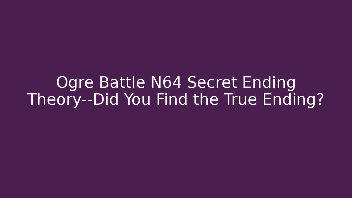Ogre Battle N64 Secret Ending Theory—Did You Find the True Ending?