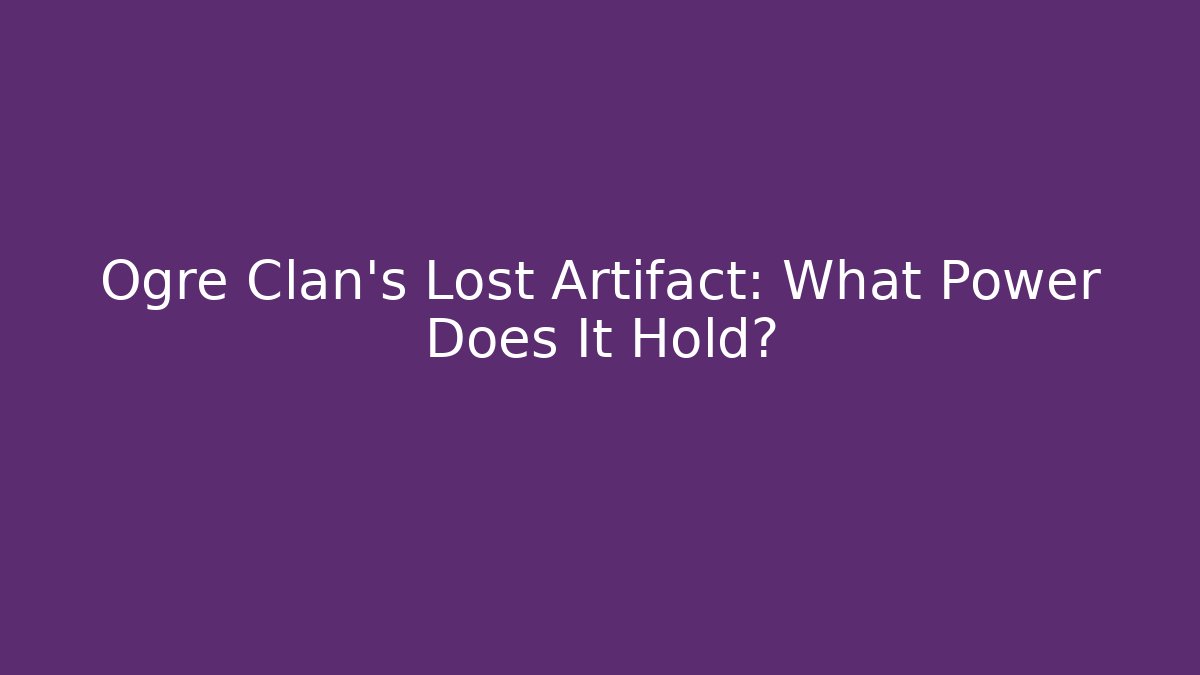 Ogre Clan's Lost Artifact: What Power Does It Hold?
