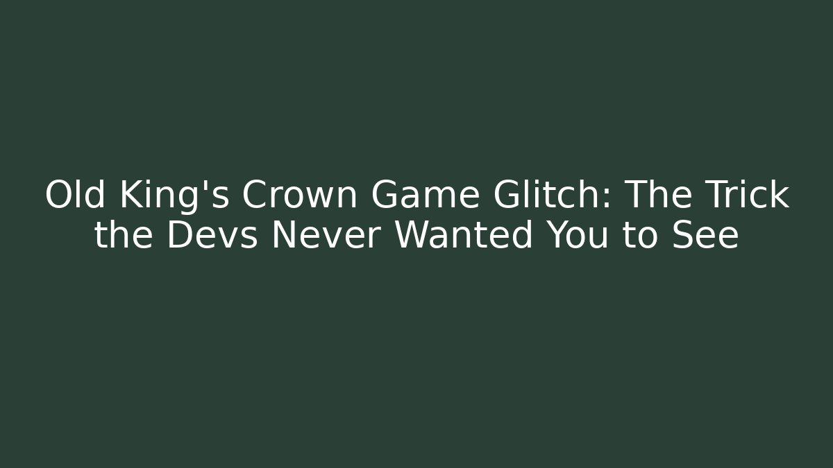 Old King's Crown Game Glitch: The Trick the Devs Never Wanted You to See