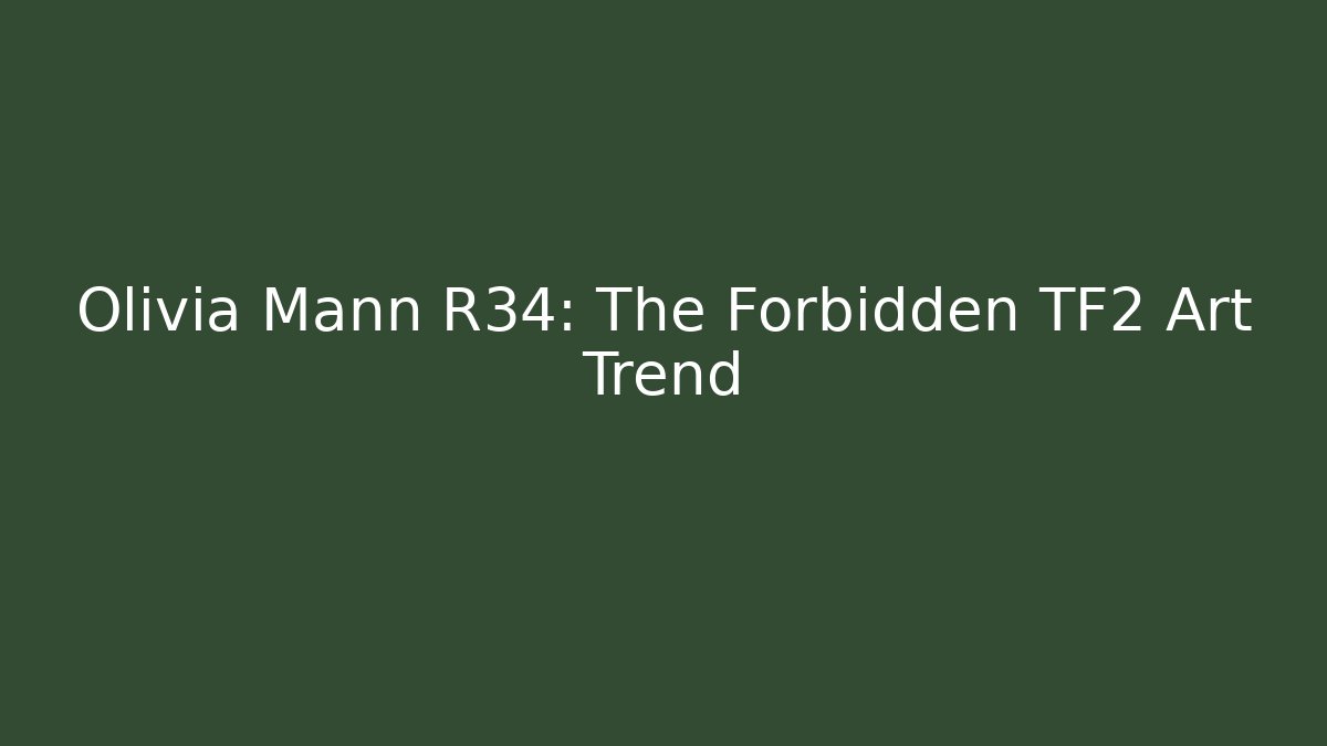 Olivia Mann R34: The Forbidden TF2 Art Trend
