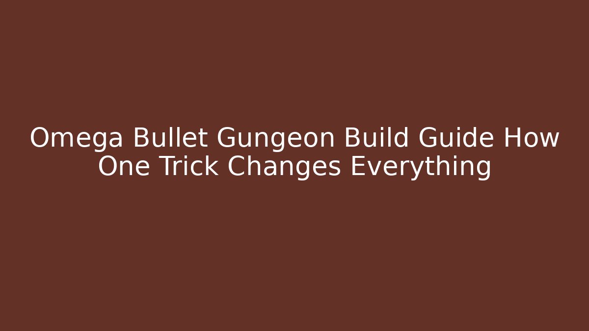Omega Bullet Gungeon Build Guide How One Trick Changes Everything