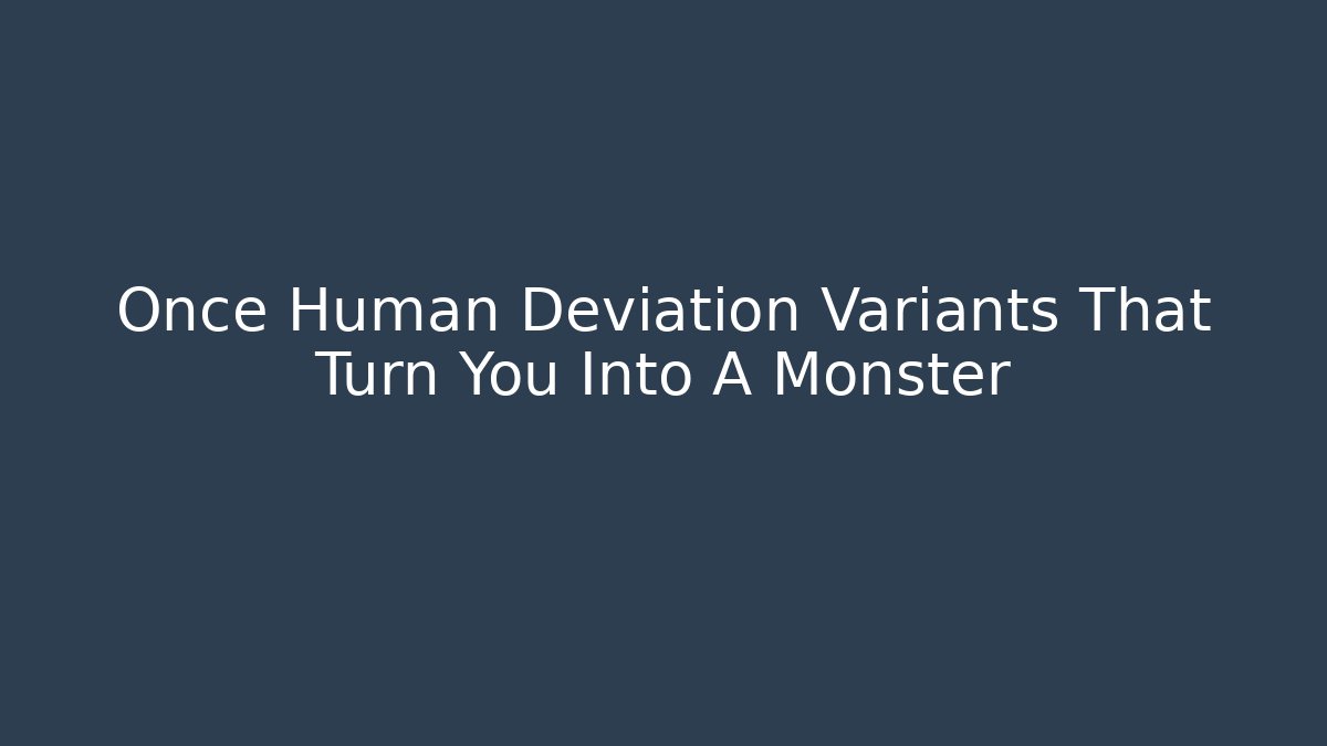 Once Human Deviation Variants That Turn You Into A Monster - Buddy Program