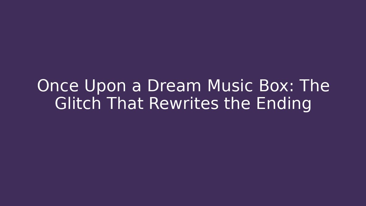 Once Upon a Dream Music Box: The Glitch That Rewrites the Ending