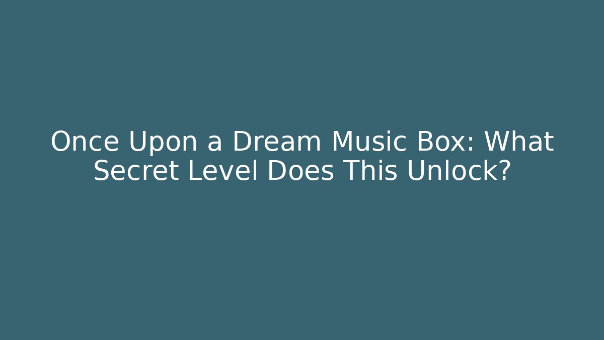 Once Upon a Dream Music Box: What Secret Level Does This Unlock?