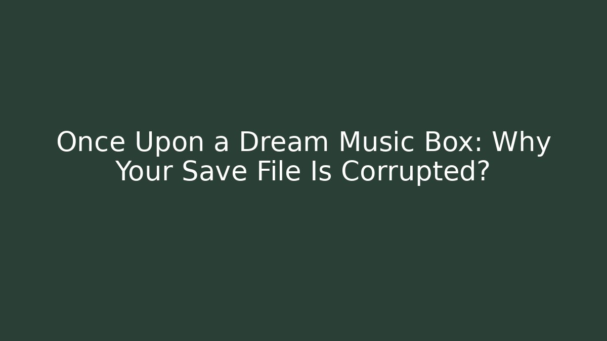 Once Upon a Dream Music Box: Why Your Save File Is Corrupted?