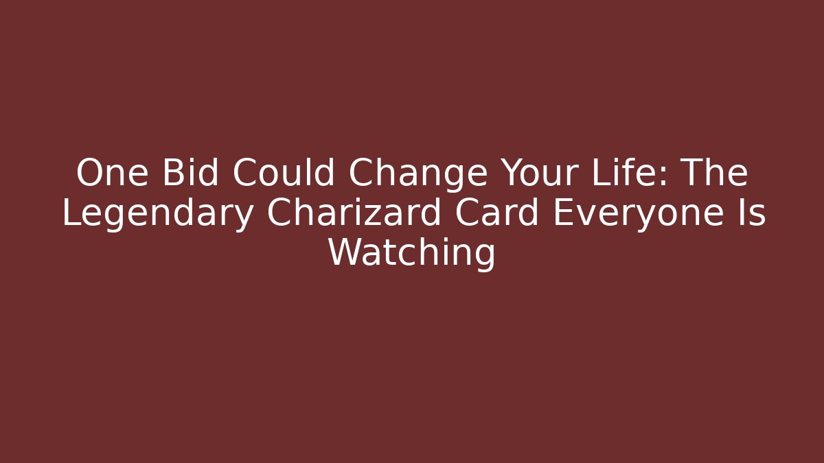 One Bid Could Change Your Life: The Legendary Charizard Card Everyone Is Watching