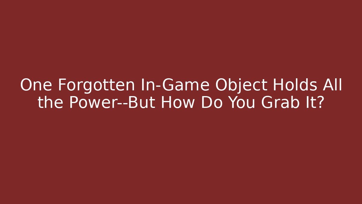 One Forgotten In-Game Object Holds All the Power—But How Do You Grab It?